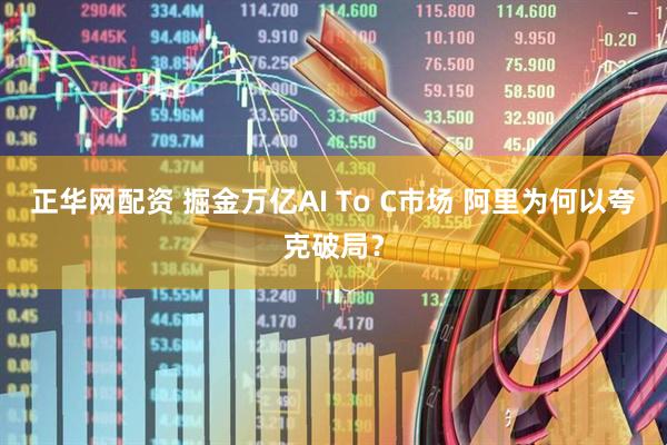 正华网配资 掘金万亿AI To C市场 阿里为何以夸克破局？