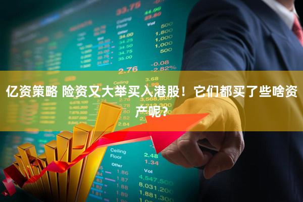 亿资策略 险资又大举买入港股！它们都买了些啥资产呢？