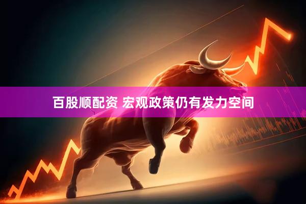 百股顺配资 宏观政策仍有发力空间