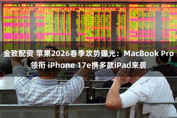 金致配资 苹果2026春季攻势曝光：MacBook Pro领衔 iPhone 17e携多款iPad来袭
