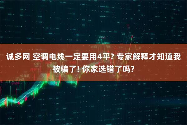 诚多网 空调电线一定要用4平? 专家解释才知道我被骗了! 你家选错了吗?