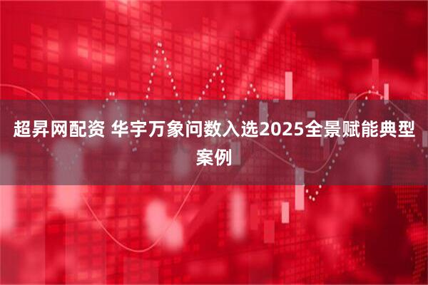 超昇网配资 华宇万象问数入选2025全景赋能典型案例