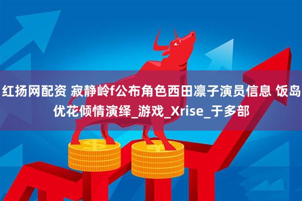 红扬网配资 寂静岭f公布角色西田凛子演员信息 饭岛优花倾情演绎_游戏_Xrise_于多部