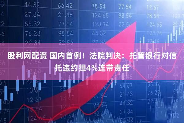 股利网配资 国内首例！法院判决：托管银行对信托违约担4%连带责任