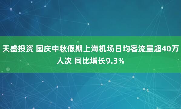 天盛投资 国庆中秋假期上海机场日均客流量超40万人次 同比增长9.3%