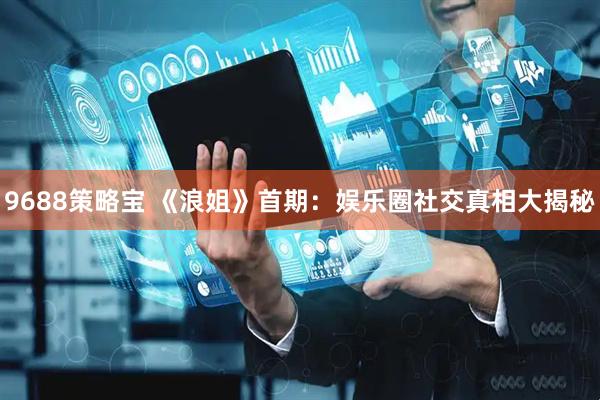 9688策略宝 《浪姐》首期：娱乐圈社交真相大揭秘